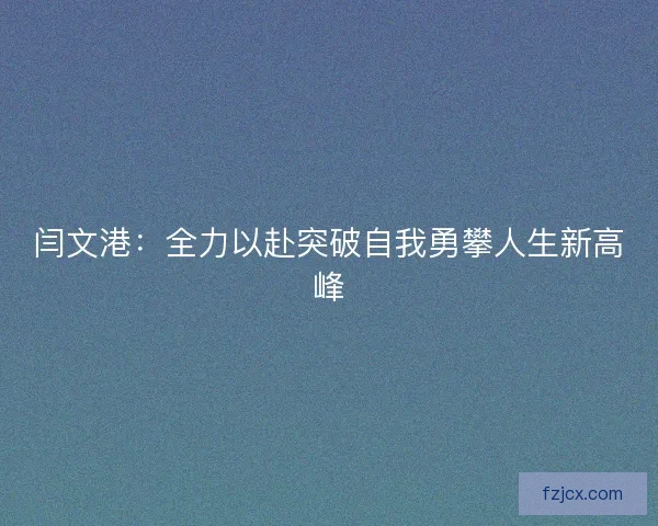 闫文港：全力以赴突破自我勇攀人生新高峰