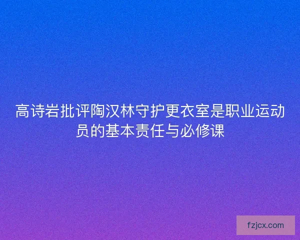 高诗岩批评陶汉林守护更衣室是职业运动员的基本责任与必修课