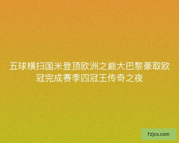 五球横扫国米登顶欧洲之巅大巴黎豪取欧冠完成赛季四冠王传奇之夜