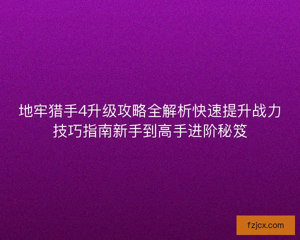 地牢猎手4升级攻略全解析快速提升战力技巧指南新手到高手进阶秘笈 地牢猎手4升级攻略全解析快速提升战力技巧指南新手到高手进阶秘笈