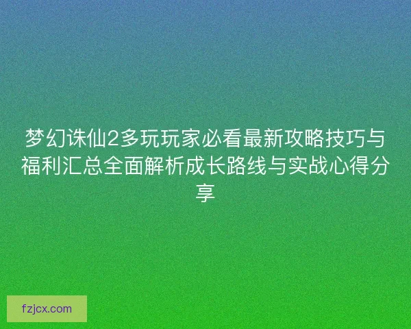 梦幻诛仙2多玩玩家必看最新攻略技巧与福利汇总全面解析成长路线与实战心得分享 梦幻诛仙2多玩玩家必看最新攻略技巧与福利汇总全面解析成长路线与实战心得分享