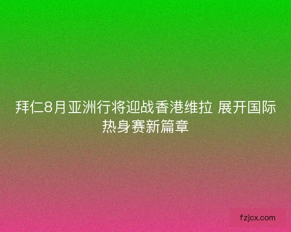 拜仁8月亚洲行将迎战香港维拉 展开国际热身赛新篇章 拜仁8月亚洲行将迎战香港维拉 展开国际热身赛新篇章