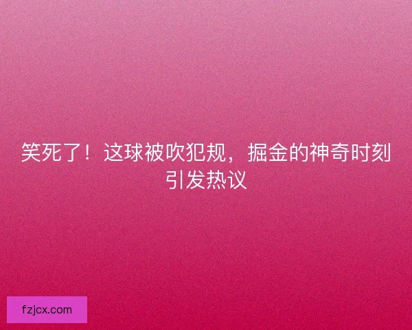 笑死了！这球被吹犯规，掘金的神奇时刻引发热议