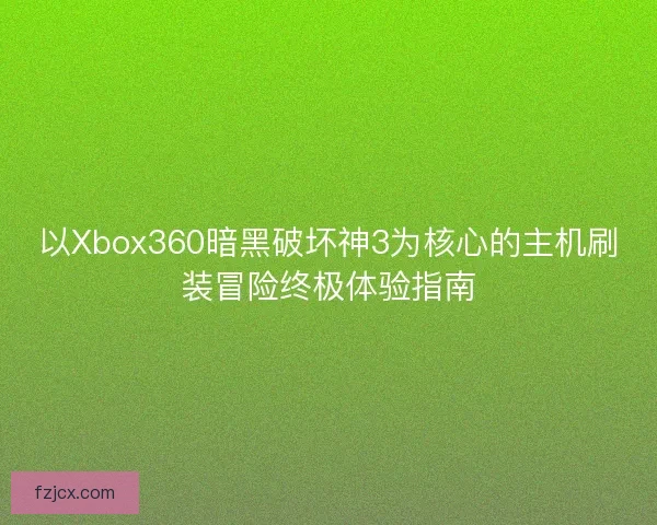 以Xbox360暗黑破坏神3为核心的主机刷装冒险终极体验指南 以Xbox360暗黑破坏神3为核心的主机刷装冒险终极体验指南